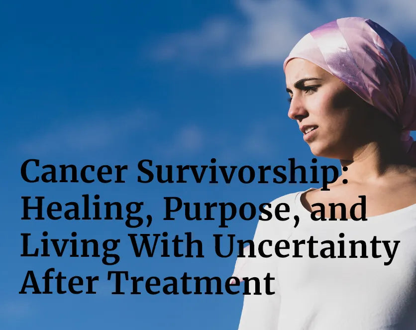 Cancer Survivorship: Healing, Purpose, and Living With Uncertainty After Treatment